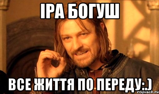 Іра Богуш все життя по переду:.), Мем Нельзя просто так взять и (Боромир мем)