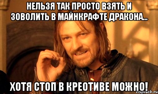 Нельзя так просто взять и зоволить в майнкрафте дракона... Хотя стоп в креотиве можно!, Мем Нельзя просто так взять и (Боромир мем)