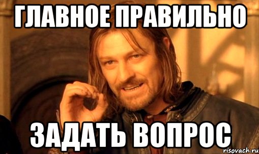 ГЛАВНОЕ ПРАВИЛЬНО ЗАДАТЬ ВОПРОС, Мем Нельзя просто так взять и (Боромир мем)