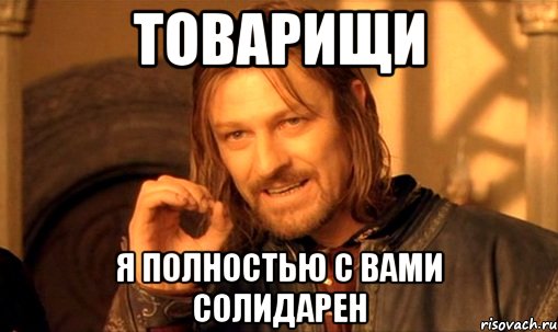 ТОВАРИЩИ Я ПОЛНОСТЬЮ С ВАМИ СОЛИДАРЕН, Мем Нельзя просто так взять и (Боромир мем)