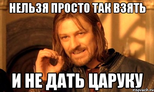 Нельзя просто так взять и не дать Царуку, Мем Нельзя просто так взять и (Боромир мем)