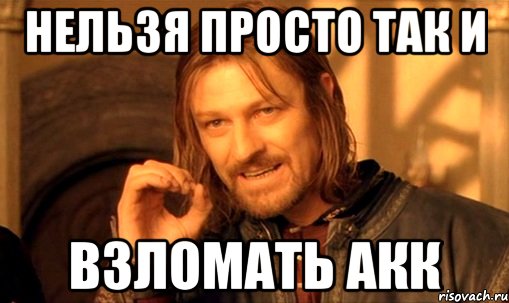 нельзя просто так и взломать акк, Мем Нельзя просто так взять и (Боромир мем)