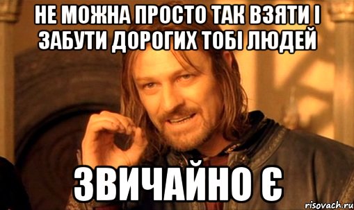 Не можна просто так взяти і забути дорогих тобі людей Звичайно є, Мем Нельзя просто так взять и (Боромир мем)