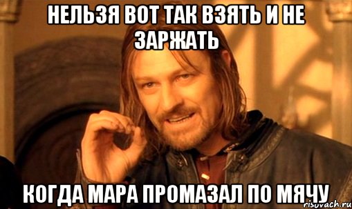 нельзя вот так взять и не заржать когда Мара промазал по мячу, Мем Нельзя просто так взять и (Боромир мем)