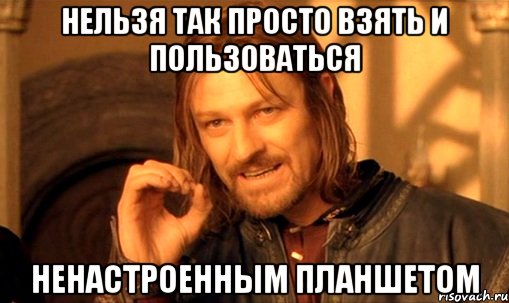 Нельзя так просто взять и пользоваться Ненастроенным планшетом, Мем Нельзя просто так взять и (Боромир мем)