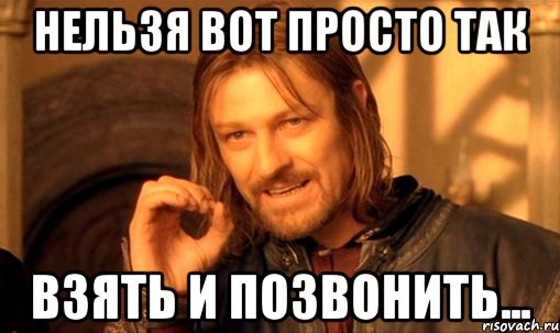 Нельзя вот просто так Взять и позвонить..., Мем Нельзя просто так взять и (Боромир мем)