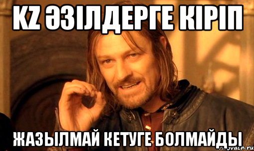 kz әзілдерге кіріп жазылмай кетуге болмайды, Мем Нельзя просто так взять и (Боромир мем)