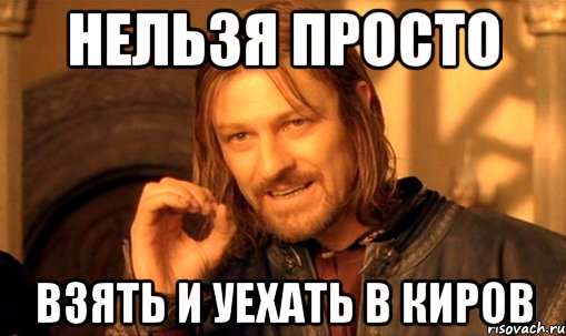 Нельзя просто Взять и уехать в Киров, Мем Нельзя просто так взять и (Боромир мем)