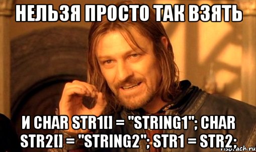 Нельзя просто так взять и char str1[] = "string1"; char str2[] = "string2"; str1 = str2;, Мем Нельзя просто так взять и (Боромир мем)