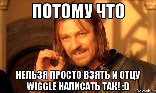 ПОТОМУ ЧТО Нельзя просто взять и отцу Wiggle написать так! :D, Мем Нельзя просто так взять и (Боромир мем)