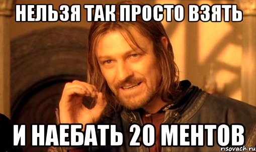 Нельзя так просто взять И наебать 20 ментов, Мем Нельзя просто так взять и (Боромир мем)