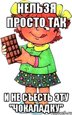 Нельзя просто так И не съесть эту "Чокаладку", Мем Нельзя просто так