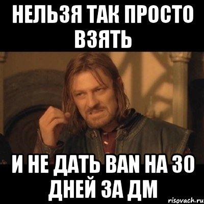 Нельзя так просто взять и не дать BAN на 30 дней за ДМ, Мем Нельзя просто взять