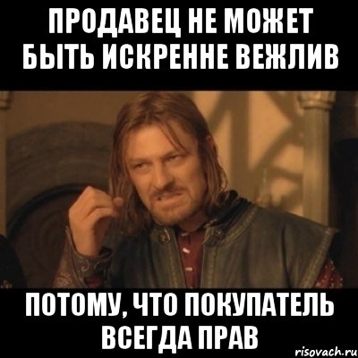 Продавец не может быть искренне вежлив потому, что покупатель всегда прав, Мем Нельзя просто взять