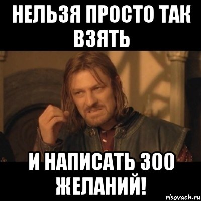 нельзя просто так взять и написать 300 желаний!, Мем Нельзя просто взять