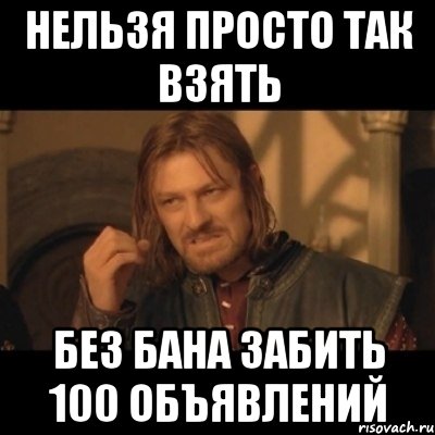 Нельзя просто так взять без бана забить 100 объявлений, Мем Нельзя просто взять