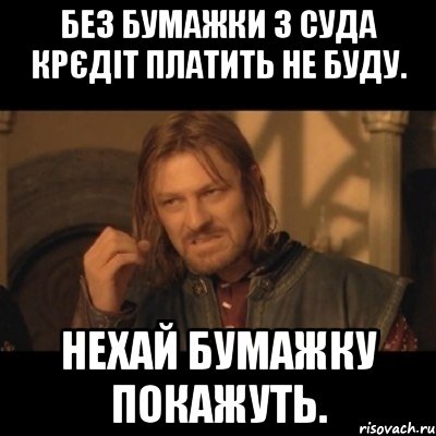 Без бумажки з суда крєдіт платить не буду. нехай бумажку покажуть., Мем Нельзя просто взять