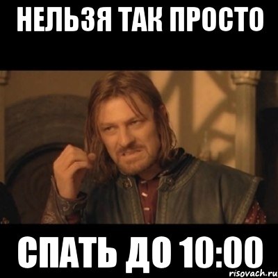 нельзя так просто спать до 10:00, Мем Нельзя просто взять