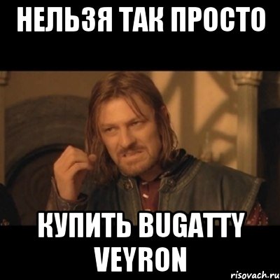 нельзя так просто купить Bugatty Veyron, Мем Нельзя просто взять