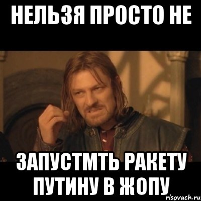 нельзя просто не запустмть ракету путину в жопу, Мем Нельзя просто взять