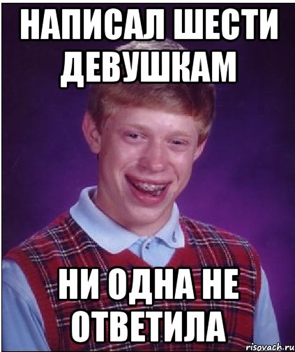 Написал шести девушкам Ни одна не ответила