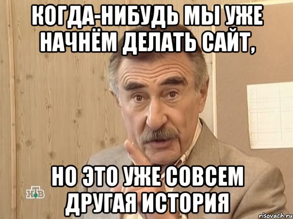 Когда-нибудь мы уже начнём делать сайт, Но это уже совсем другая история, Мем Каневский (Но это уже совсем другая история)