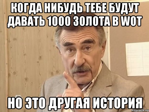 Когда нибудь тебе будут давать 1000 золота в wot Но это другая история, Мем Каневский (Но это уже совсем другая история)