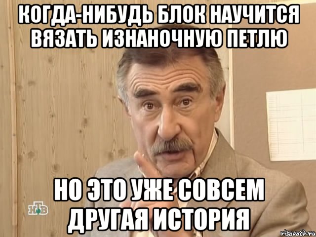 Когда-нибудь Блок научится вязать изнаночную петлю Но это уже совсем другая история, Мем Каневский (Но это уже совсем другая история)