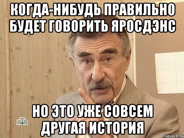 Когда-нибудь правильно будет говорить ЯросдЭнс Но это уже совсем другая история, Мем Каневский (Но это уже совсем другая история)