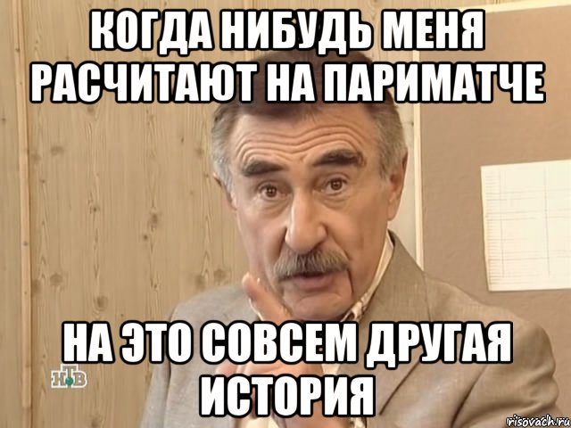 когда нибудь меня расчитают на париматче на это совсем другая история, Мем Каневский (Но это уже совсем другая история)