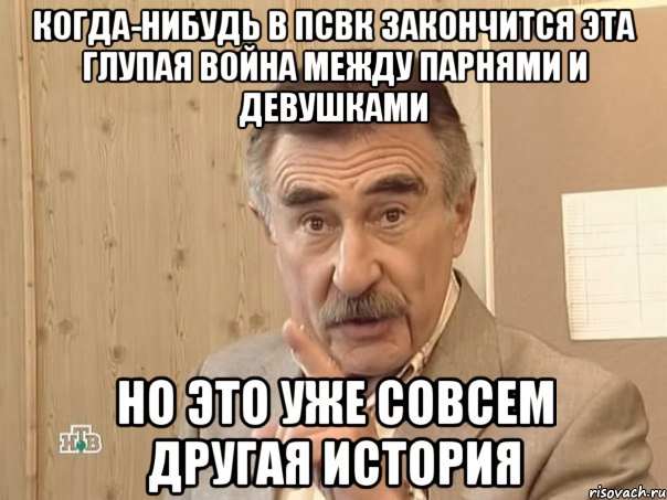 Когда-нибудь в ПСВК закончится эта глупая война между парнями и девушками Но это уже совсем другая история, Мем Каневский (Но это уже совсем другая история)