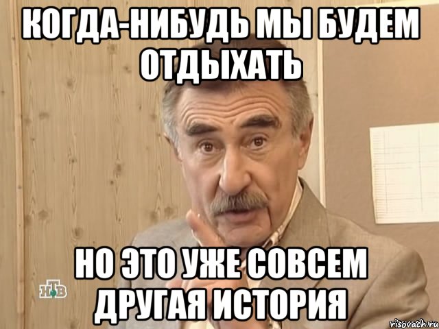 Когда-нибудь мы будем отдыхать Но это уже совсем другая история, Мем Каневский (Но это уже совсем другая история)