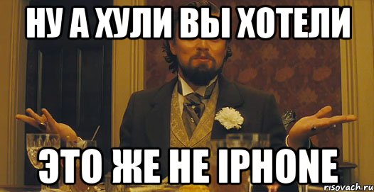 Ну а хули Вы хотели Это же не iPhone, Мем   Ну а чего вы хотели-то