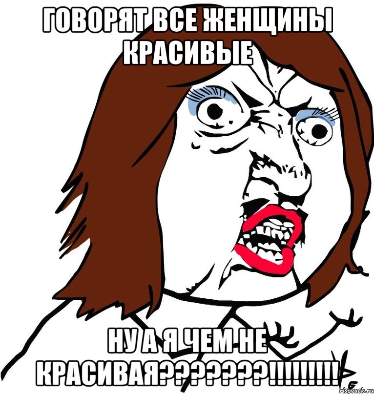 говорят все женщины красивые НУ А Я ЧЕМ НЕ КРАСИВАЯ???????!!!!!!!!!, Мем Ну почему (девушка)