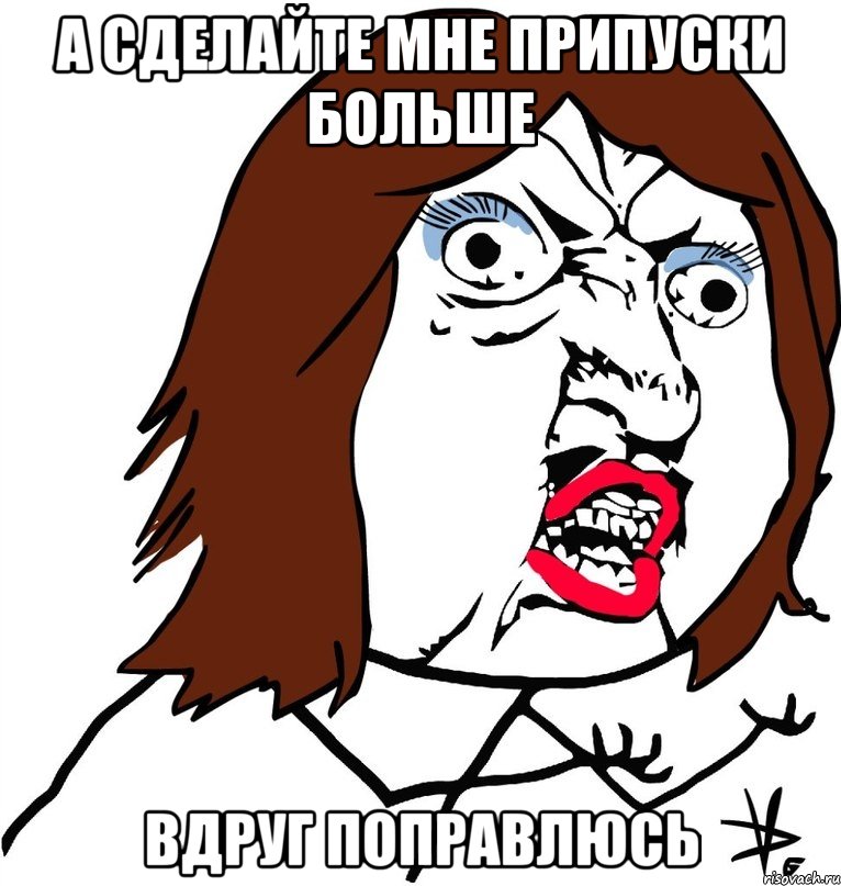 а сделайте мне припуски больше вдруг поправлюсь, Мем Ну почему (девушка)