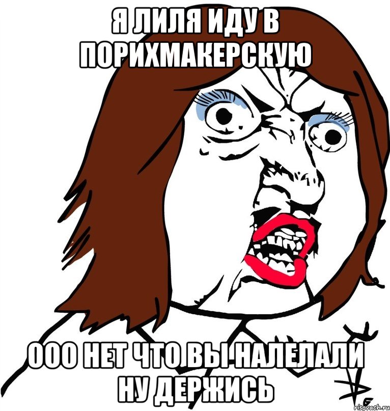 Я Лиля иду в Порихмакерскую Ооо нет что вы налелали ну держись, Мем Ну почему (девушка)