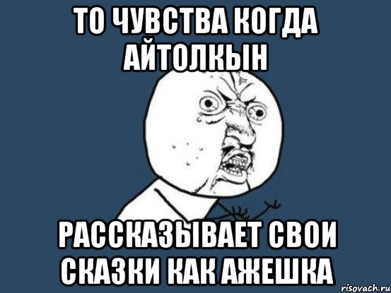 То чувства когда Айтолкын Рассказывает свои сказки как ажешка, Мем Ну почему