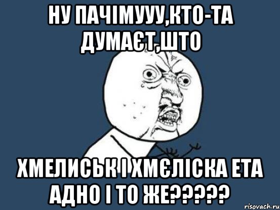 ну пачімууу,кто-та думаєт,што Хмелиськ і Хмєліска ета адно і то же?????, Мем Ну почему