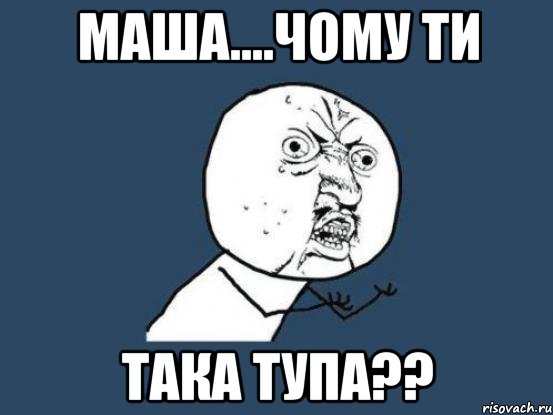 Маша....чому ти така тупа??, Мем Ну почему