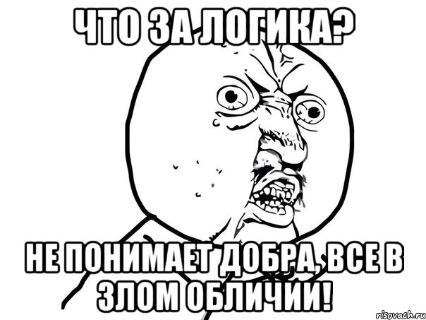 что за логика? не понимает добра, все в злом обличии!, Мем Ну почему (белый фон)