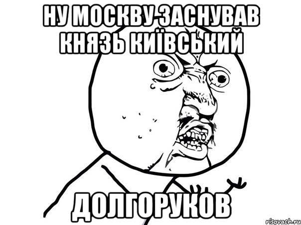 ну москву заснував князь київський долгоруков, Мем Ну почему (белый фон)