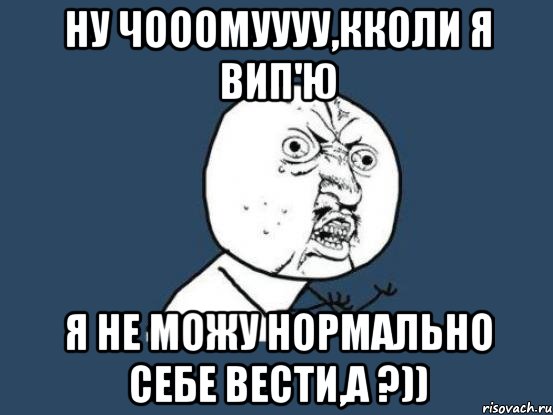 Ну чооомуууу,кколи я вип'ю Я не можу нормально себе вести,а ?)), Мем Ну почему