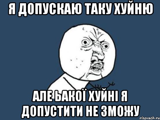 я допускаю таку хуйню але ьакої хуйні я допустити не зможу, Мем Ну почему