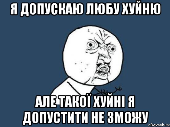 я допускаю любу хуйню але такої хуйні я допустити не зможу, Мем Ну почему