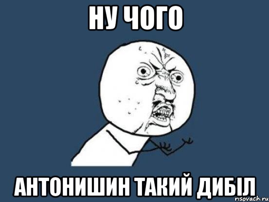 Ну чого Антонишин такий дибіл, Мем Ну почему