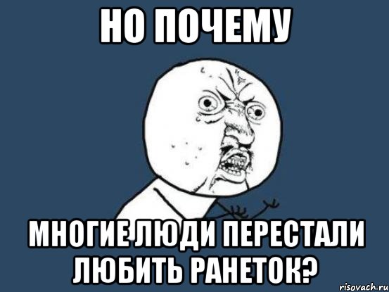 Но почему Многие люди перестали любить ранеток?, Мем Ну почему