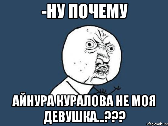 -ну почему Айнура Куралова не моя девушка...???, Мем Ну почему