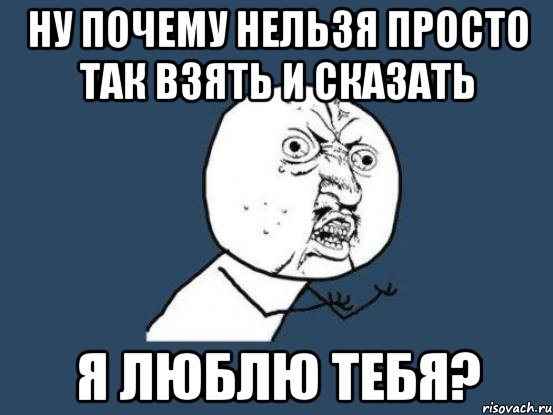 Ну почему нельзя просто так взять и сказать Я люблю тебя?, Мем Ну почему