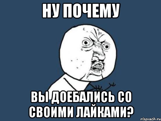 ну почему вы доебались со своими лайками?, Мем Ну почему