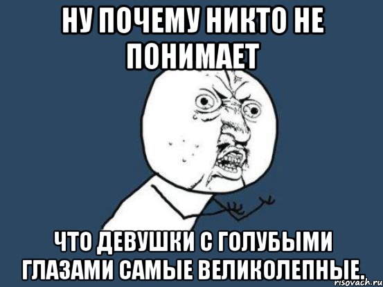 ну почему никто не понимает что девушки с голубыми глазами самые Великолепные., Мем Ну почему